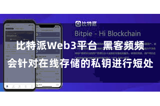 比特派Web3平台 黑客频频会针对在线存储的私钥进行短处