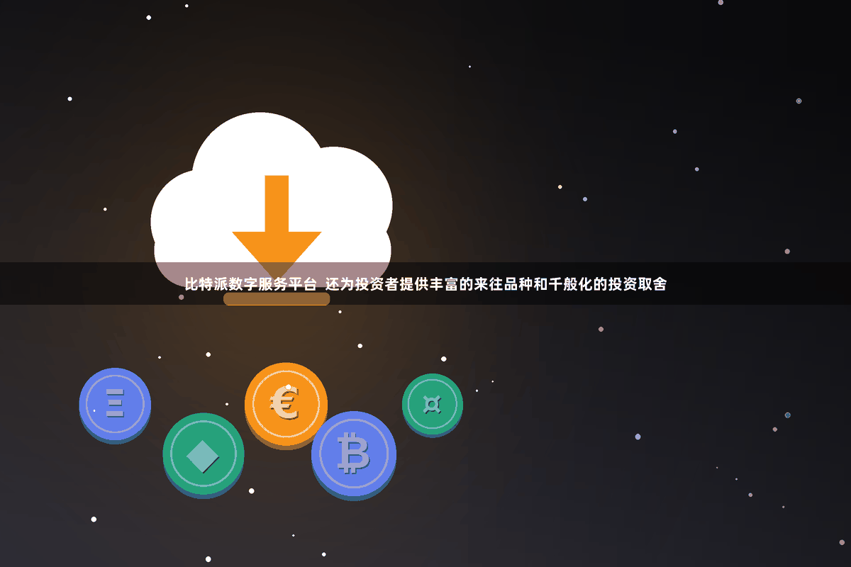 比特派数字服务平台 还为投资者提供丰富的来往品种和千般化的投资取舍