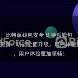 比特派钱包安全 比特派钱包最新版本更新：功能全面升级，用户体验更加顺畅！