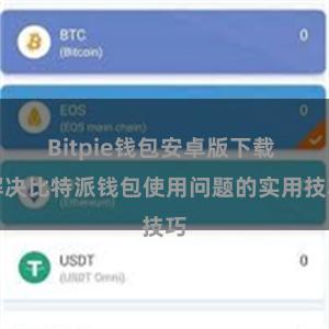 Bitpie钱包安卓版下载 解决比特派钱包使用问题的实用技巧