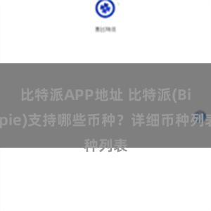 比特派APP地址 比特派(Bitpie)支持哪些币种？详细币种列表