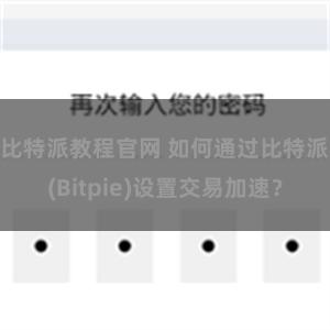 比特派教程官网 如何通过比特派(Bitpie)设置交易加速？