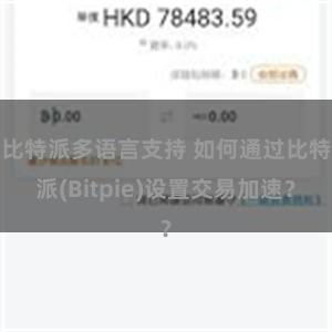 比特派多语言支持 如何通过比特派(Bitpie)设置交易加速？