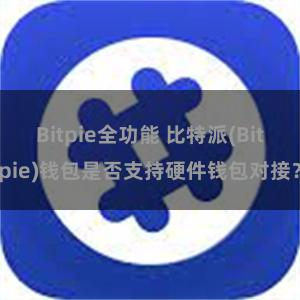 Bitpie全功能 比特派(Bitpie)钱包是否支持硬件钱包对接？