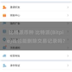 比特派币种 比特派(Bitpie)钱包能删除交易记录吗？