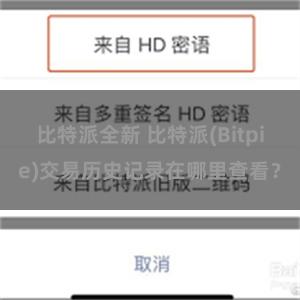 比特派全新 比特派(Bitpie)交易历史记录在哪里查看？