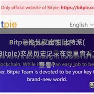 Bitpie钱包稳定性 比特派(Bitpie)交易历史记录在哪里查看？