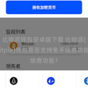 比特派钱包安卓版下载 比特派(Bitpie)钱包是否支持免手续费功能？