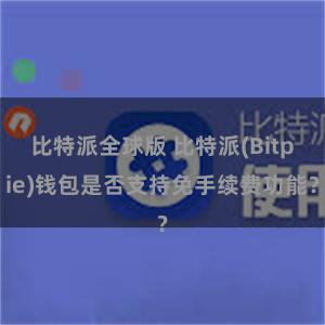 比特派全球版 比特派(Bitpie)钱包是否支持免手续费功能？