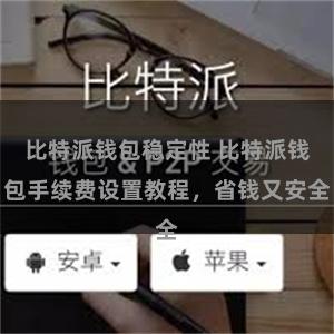 比特派钱包稳定性 比特派钱包手续费设置教程，省钱又安全