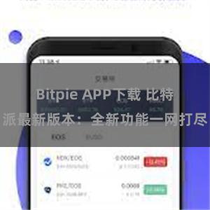 Bitpie APP下载 比特派最新版本：全新功能一网打尽