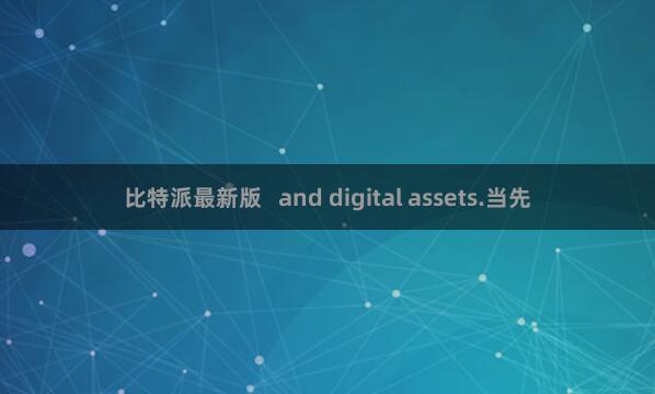 比特派最新版   and digital assets.当先