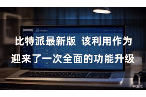 比特派最新版  该利用作为迎来了一次全面的功能升级