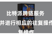 比特派跨链服务  并进行相应的往复操作