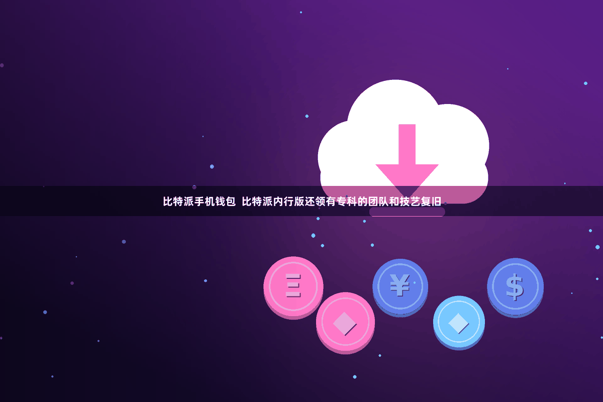 比特派手机钱包  比特派内行版还领有专科的团队和技艺复旧
