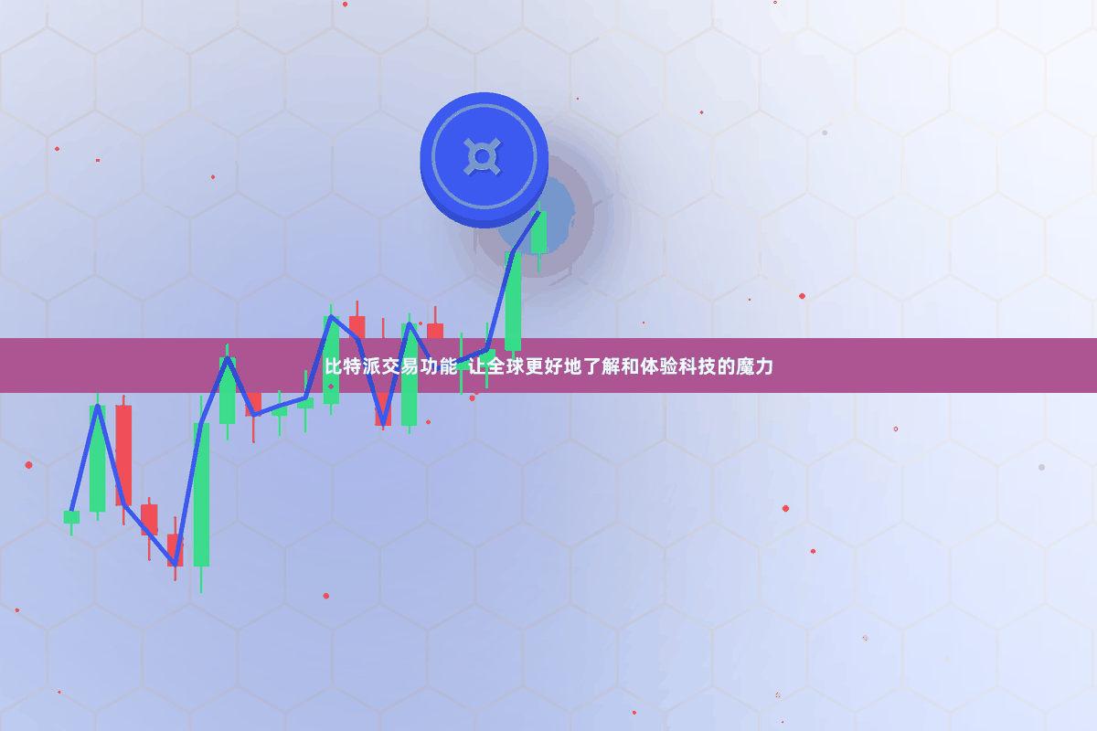 比特派交易功能  让全球更好地了解和体验科技的魔力